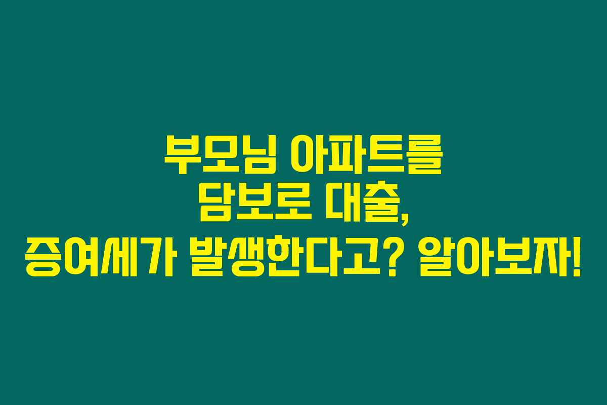 부모님 아파트를 담보로 대출, 증여세가 발생한다고? 알아보자!