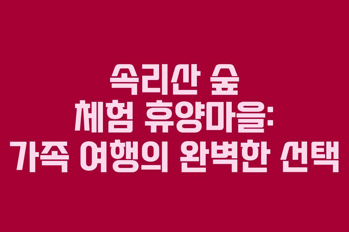 속리산 숲 체험 휴양마을: 가족 여행의 완벽한 선택