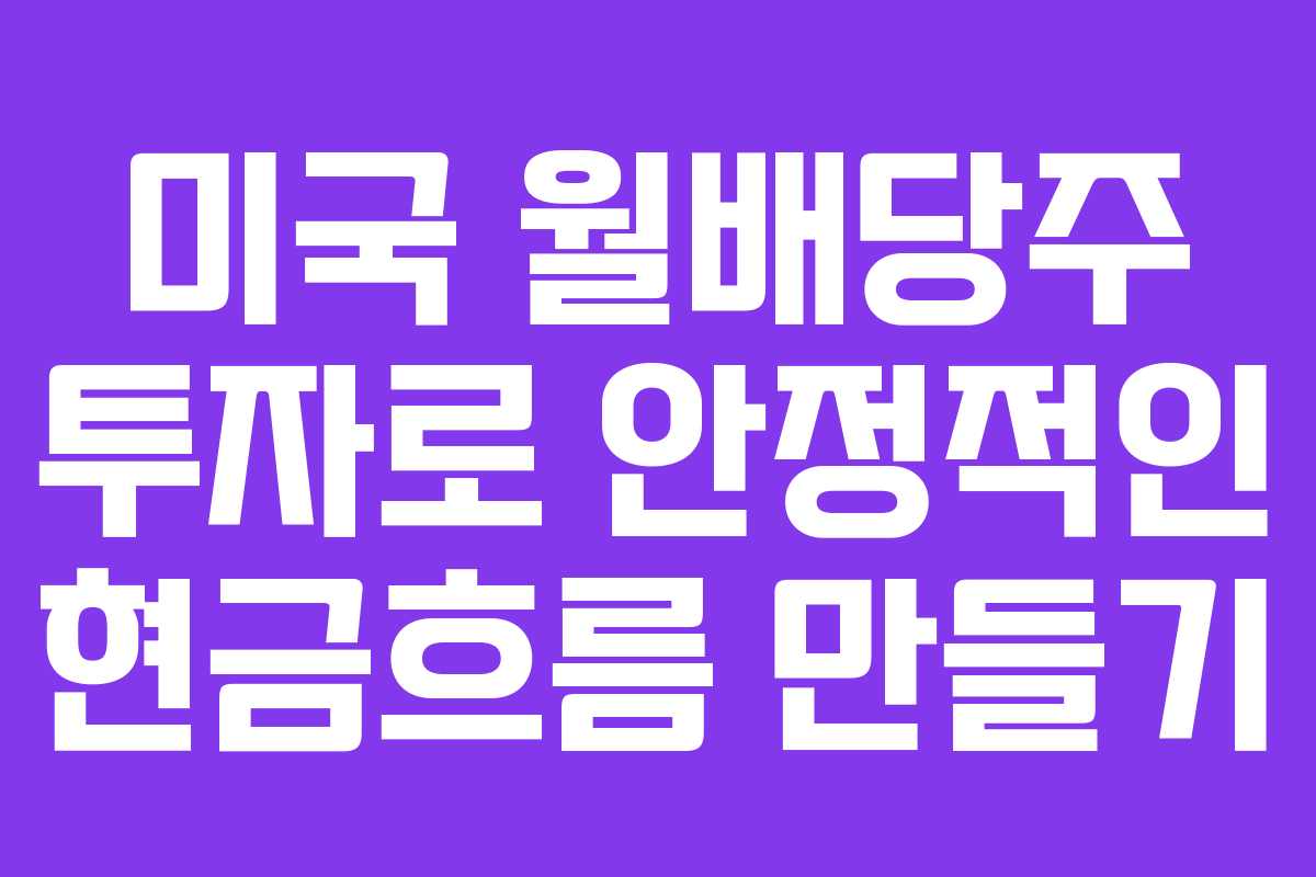 미국 월배당주 투자로 안정적인 현금흐름 만들기