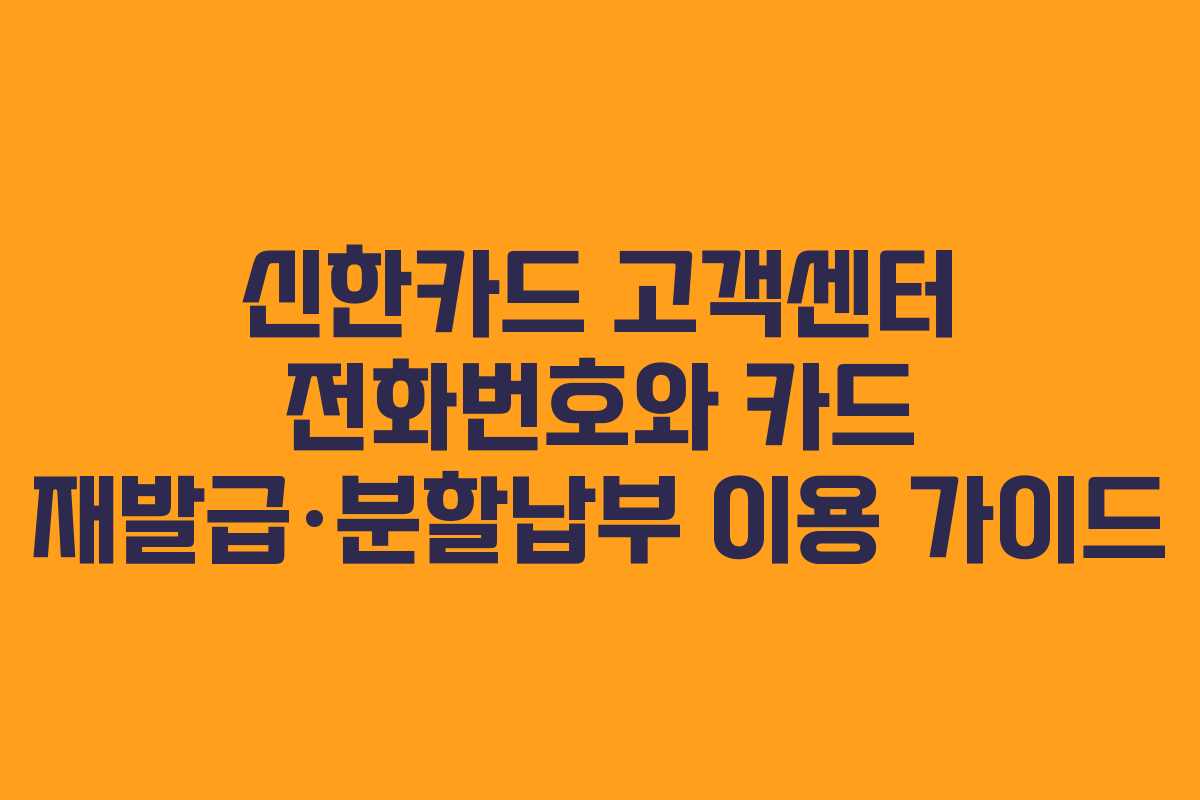 신한카드 고객센터 전화번호와 카드 재발급·분할납부 이용 가이드