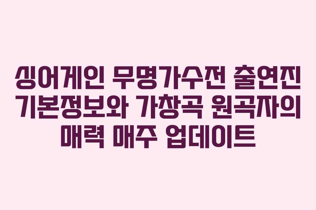 싱어게인 무명가수전 출연진 기본정보와 가창곡 원곡자의 매력 매주 업데이트