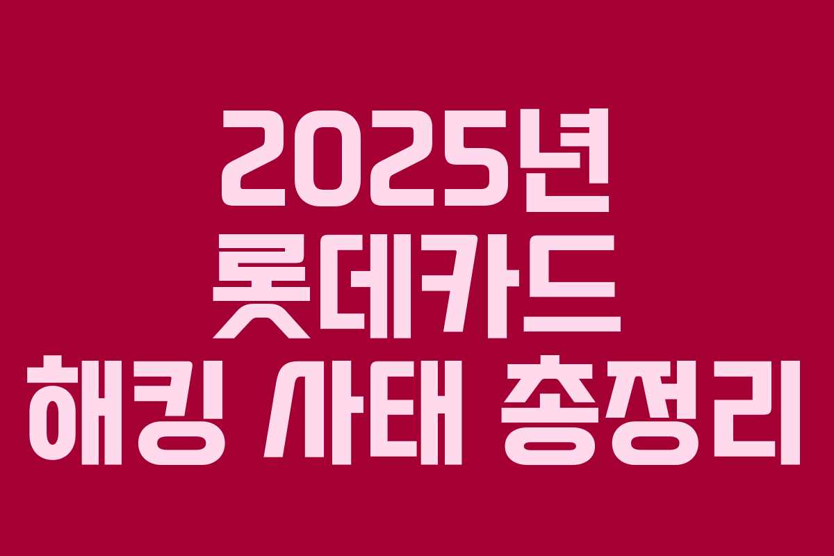 2025년 롯데카드 해킹 사태 총정리