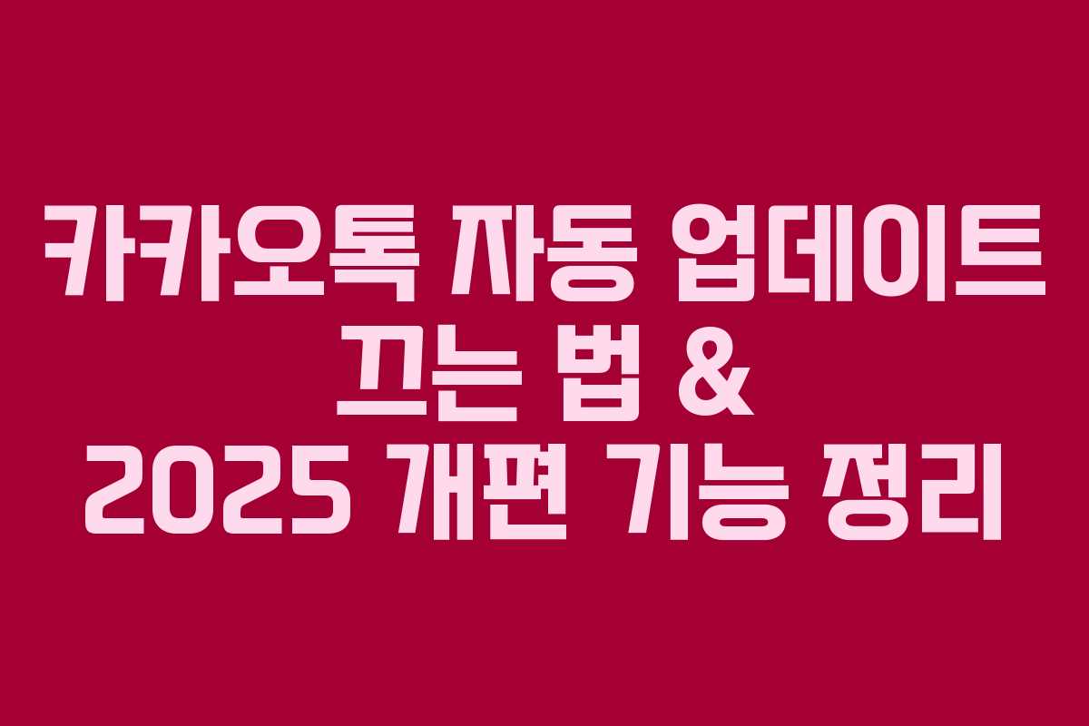 카카오톡 자동 업데이트 끄는 법 & 2025 개편 기능 정리