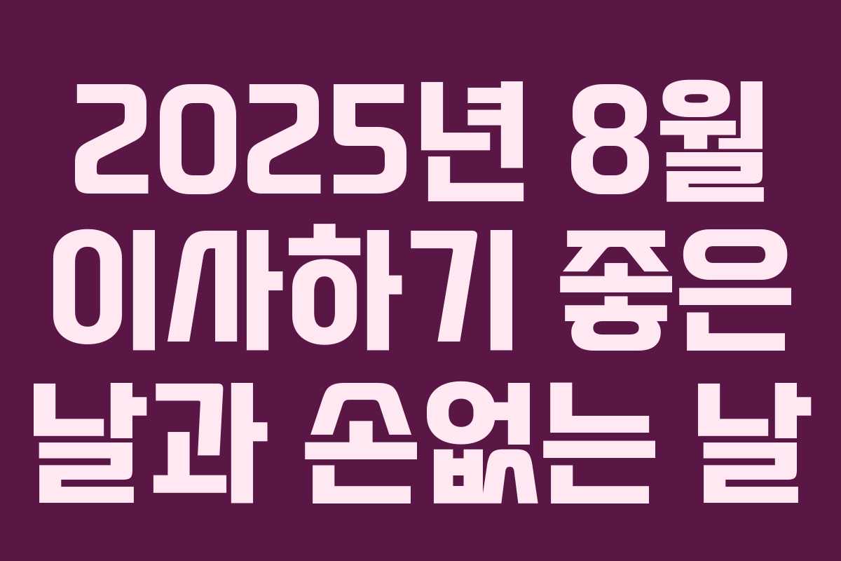 2025년 8월 이사하기 좋은 날과 손없는 날