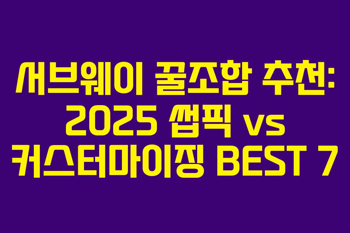 서브웨이 꿀조합 추천: 2025 썹픽 vs 커스터마이징 BEST 7