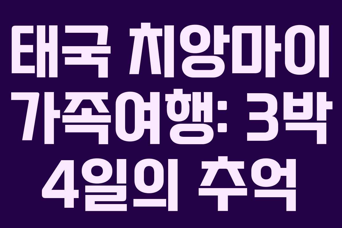 태국 치앙마이 가족여행: 3박 4일의 추억