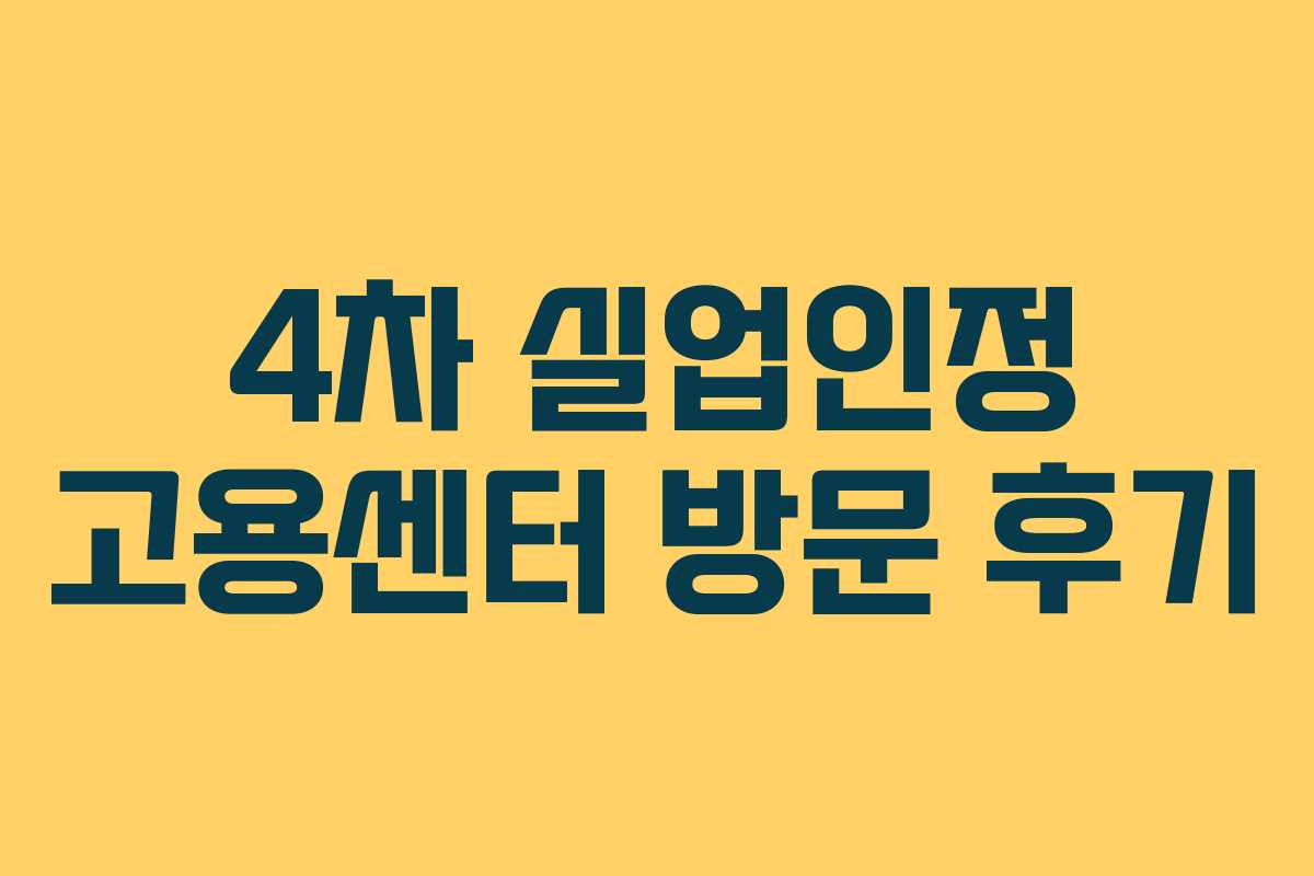 4차 실업인정 고용센터 방문 후기