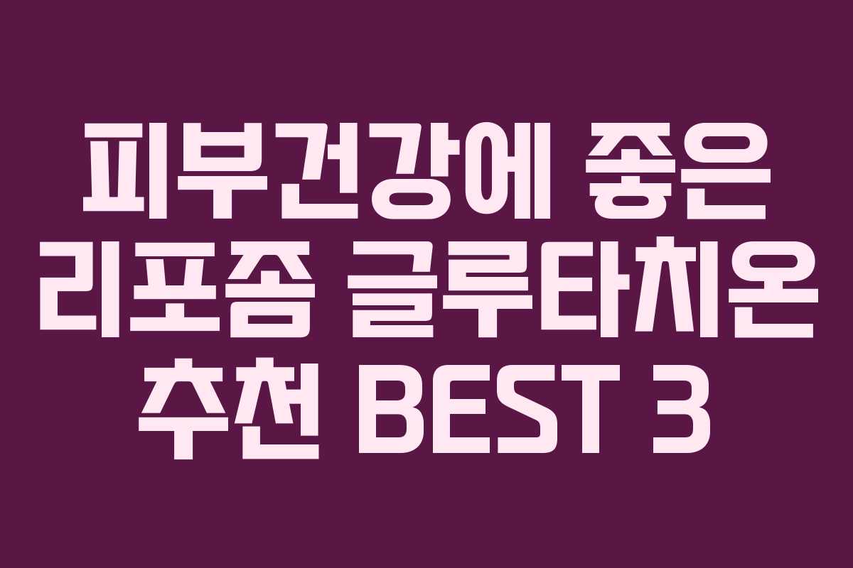 피부건강에 좋은 리포좀 글루타치온 추천 BEST 3