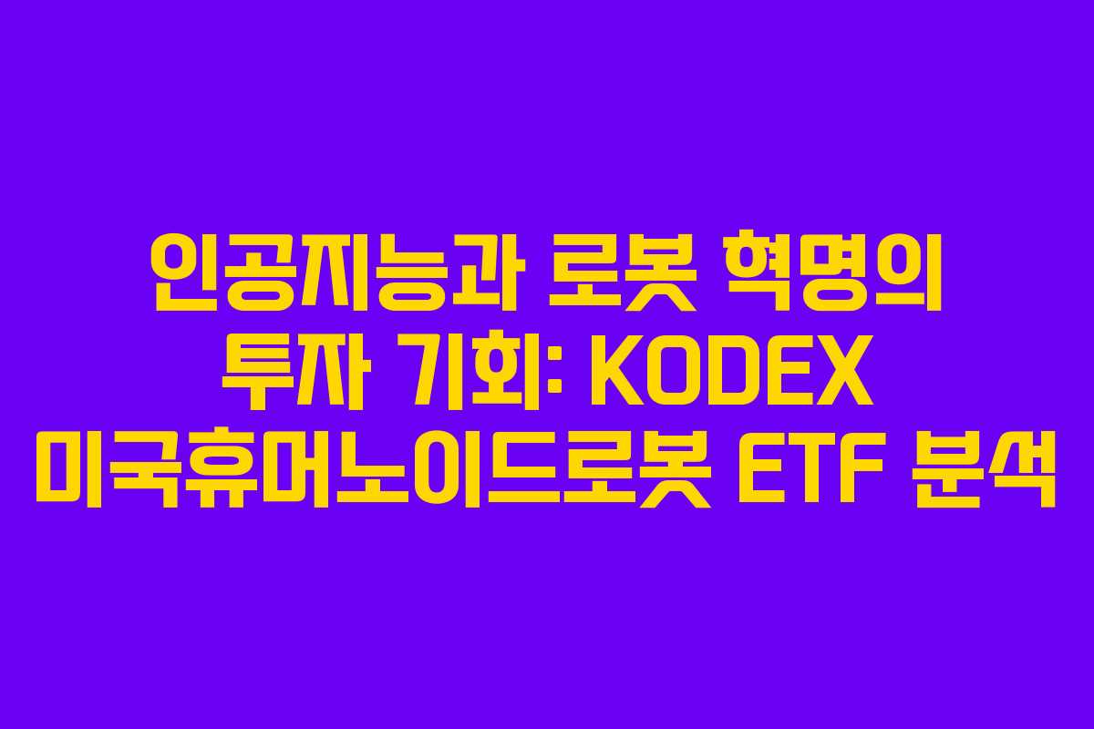 인공지능과 로봇 혁명의 투자 기회: KODEX 미국휴머노이드로봇 ETF 분석