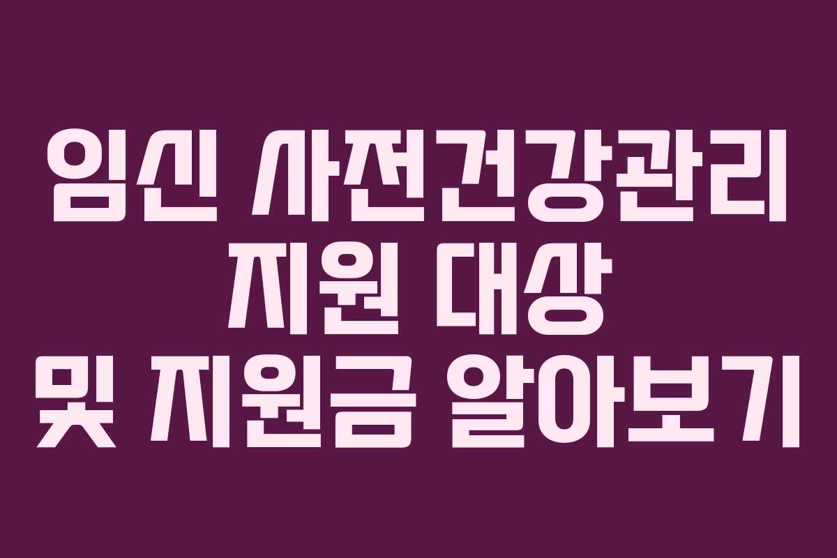 임신 사전건강관리 지원 대상 및 지원금 알아보기