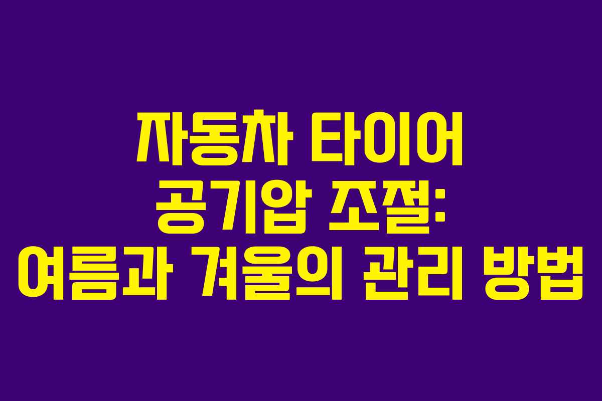 자동차 타이어 공기압 조절: 여름과 겨울의 관리 방법