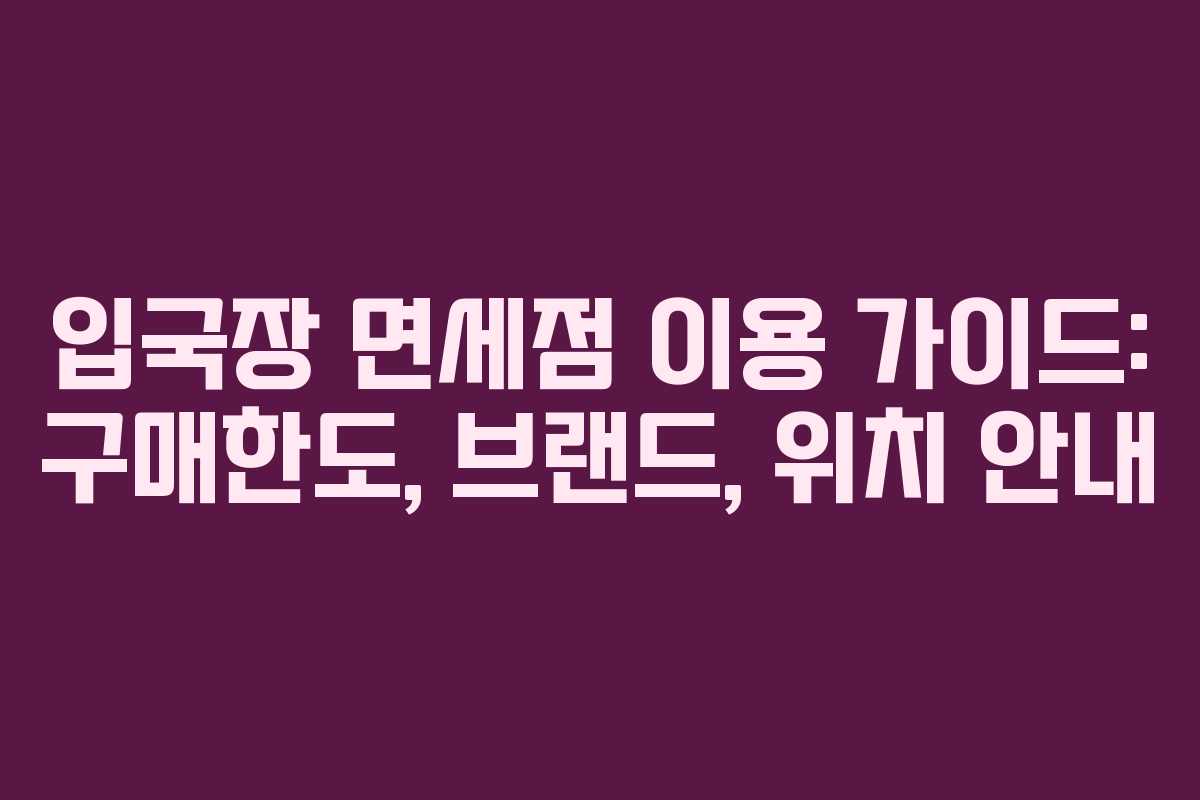입국장 면세점 이용 가이드: 구매한도, 브랜드, 위치 안내