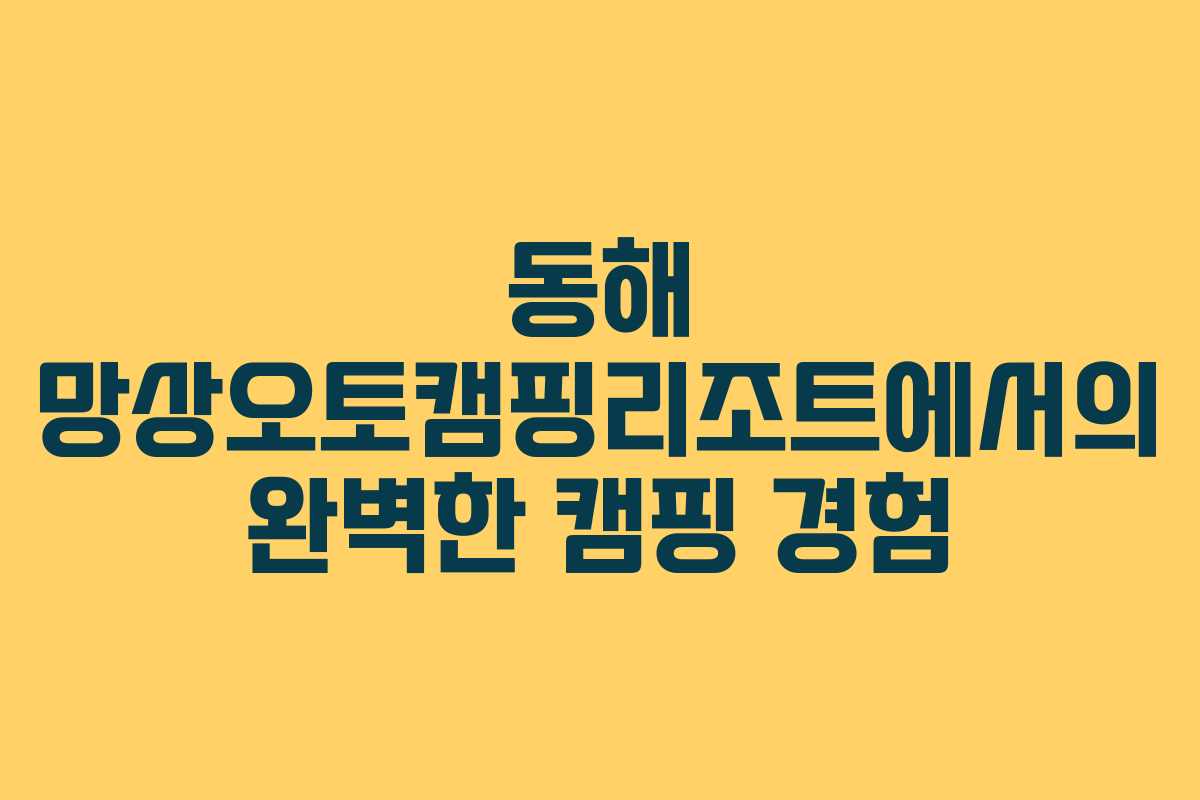 동해 망상오토캠핑리조트에서의 완벽한 캠핑 경험