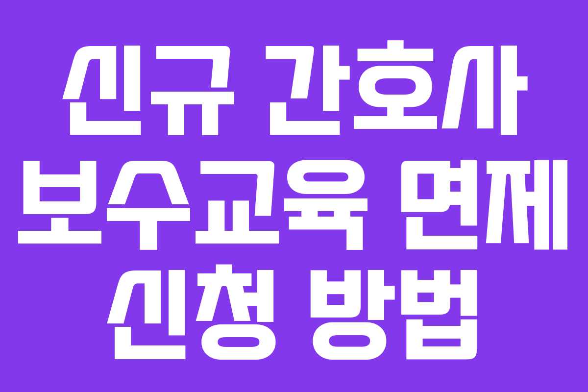 신규 간호사 보수교육 면제 신청 방법
