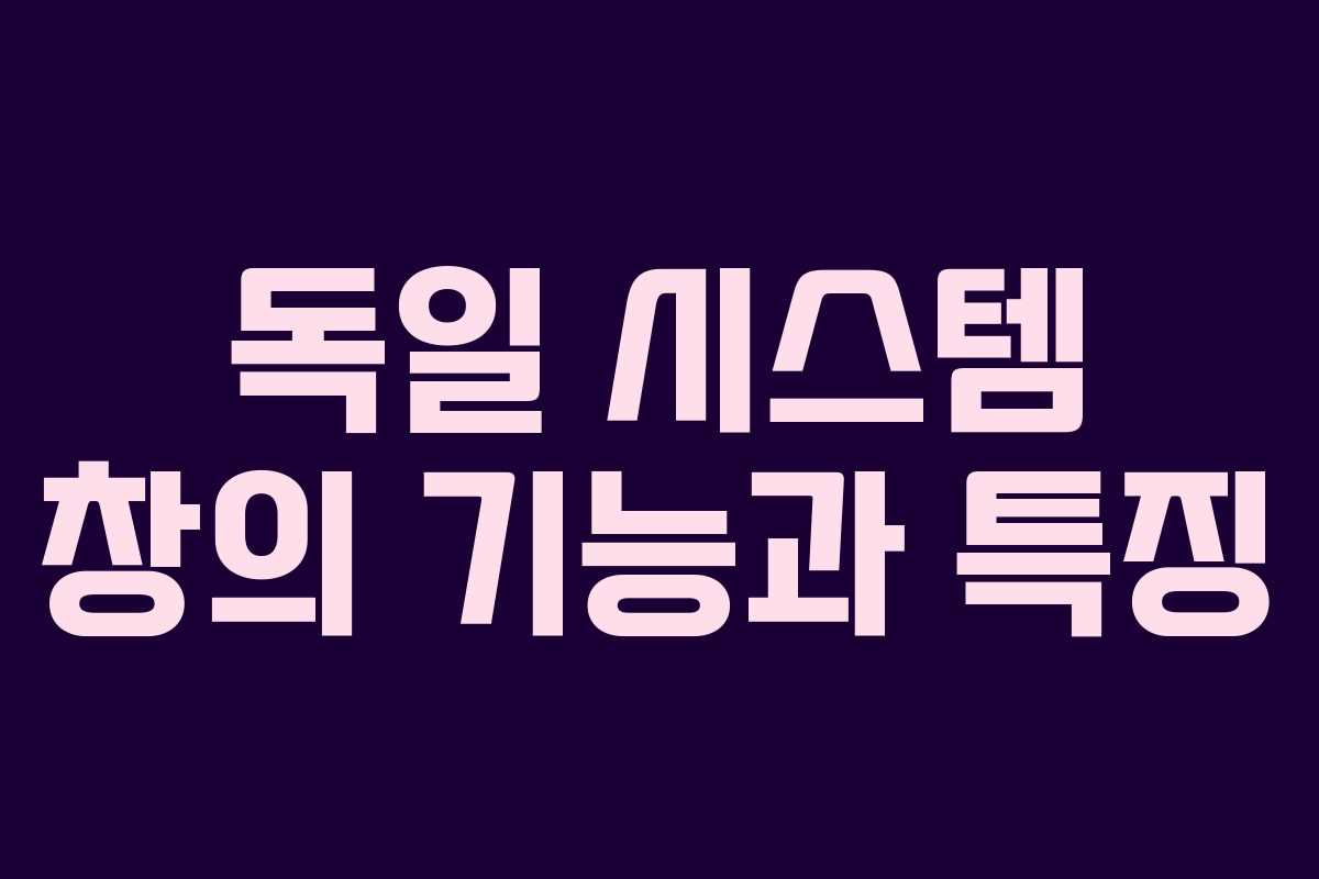 독일 시스템 창의 기능과 특징