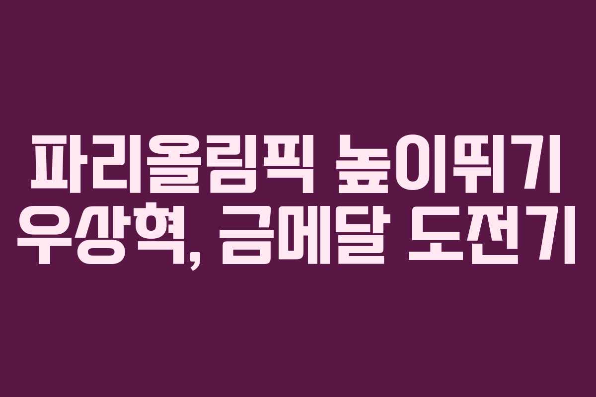 파리올림픽 높이뛰기 우상혁, 금메달 도전기
