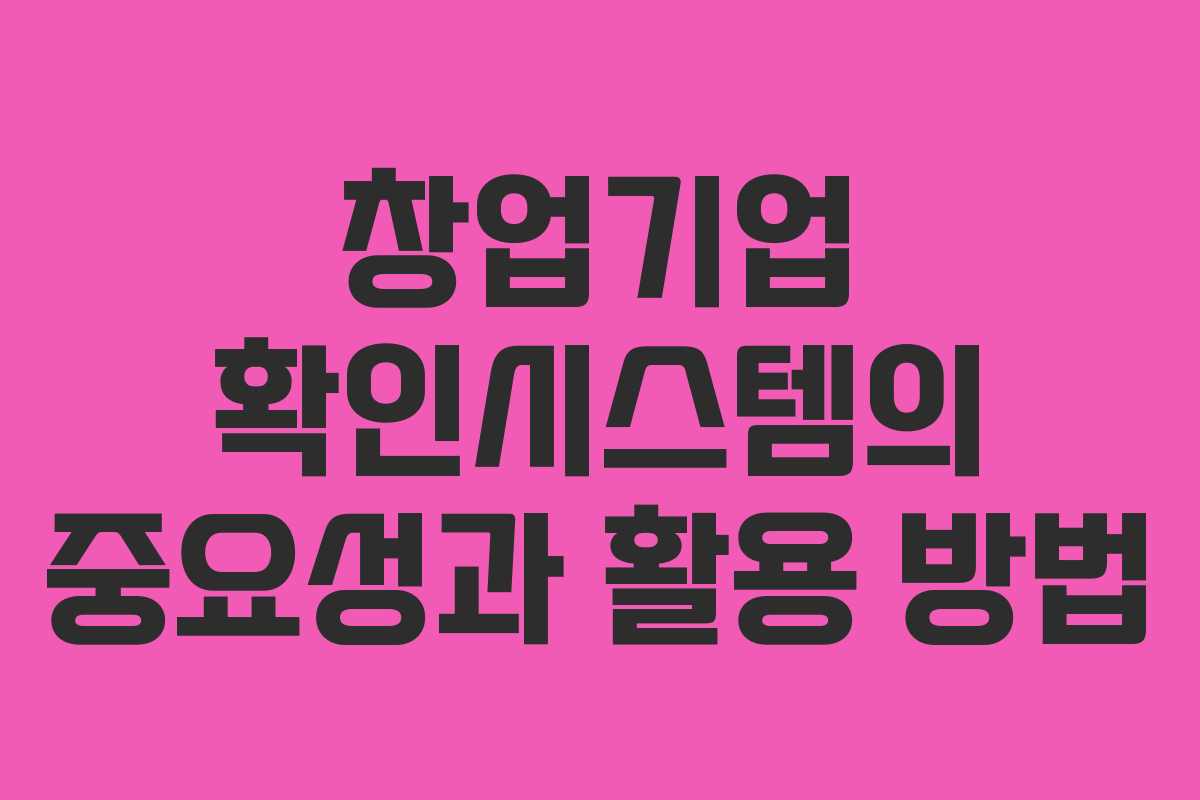 창업기업 확인시스템의 중요성과 활용 방법