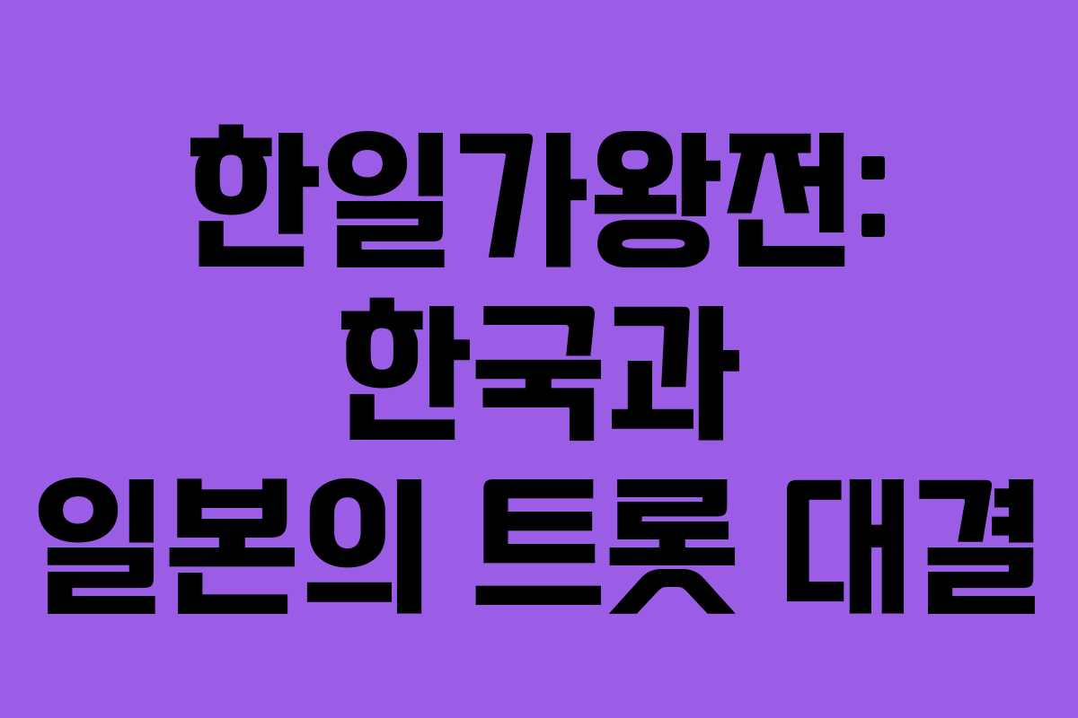 한일가왕전: 한국과 일본의 트롯 대결