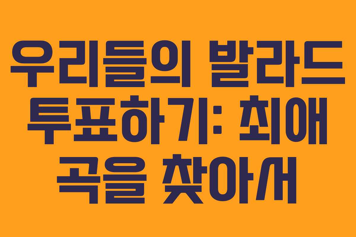 우리들의 발라드 투표하기: 최애 곡을 찾아서