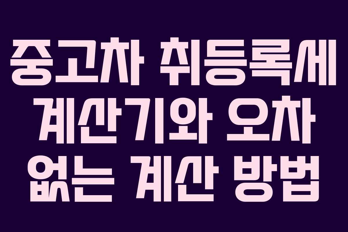 중고차 취등록세 계산기와 오차 없는 계산 방법
