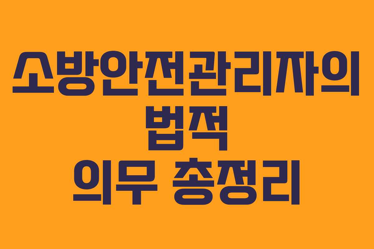 소방안전관리자의 법적 의무 총정리