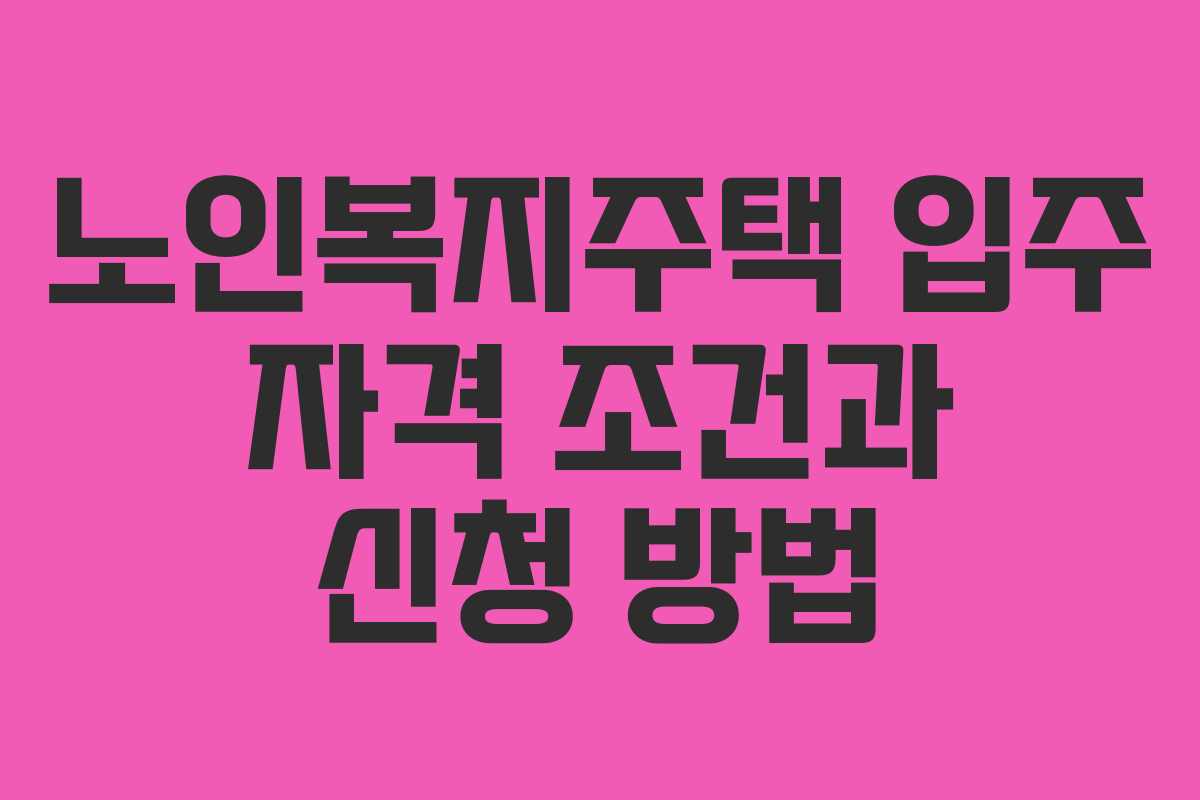 노인복지주택 입주 자격 조건과 신청 방법
