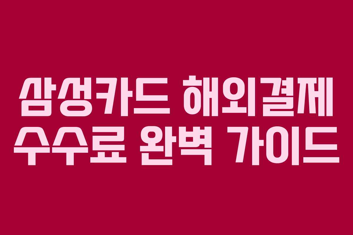 삼성카드 해외결제 수수료 완벽 가이드