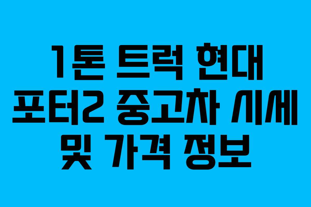 1톤 트럭 현대 포터2 중고차 시세 및 가격 정보