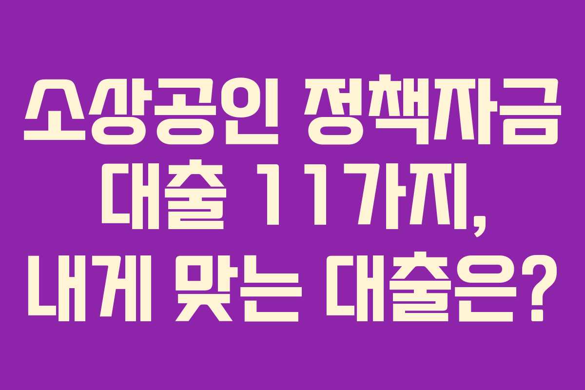 소상공인 정책자금 대출 11가지, 내게 맞는 대출은?