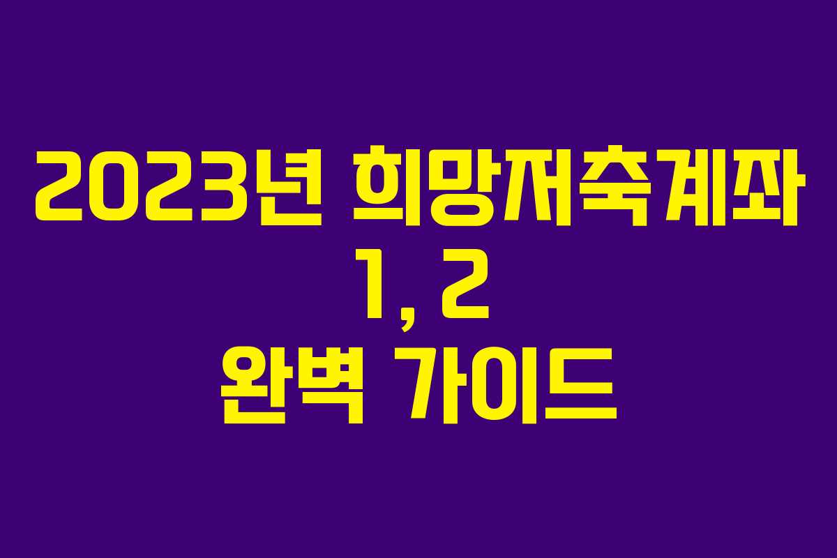 2023년 희망저축계좌 1, 2 완벽 가이드