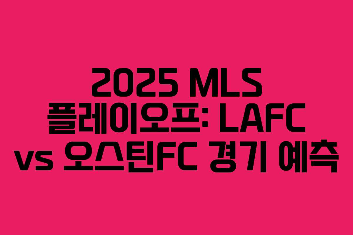 2025 MLS 플레이오프: LAFC vs 오스틴FC 경기 예측