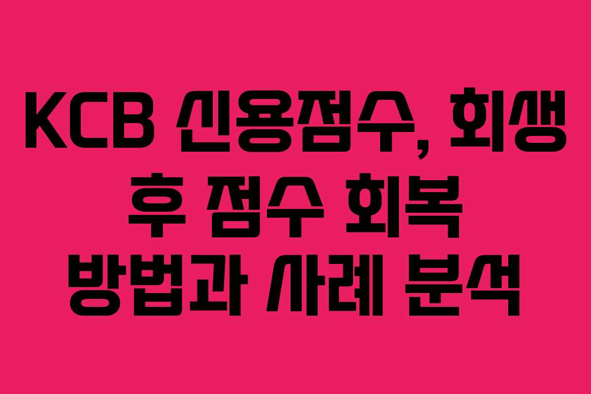 KCB 신용점수, 회생 후 점수 회복 방법과 사례 분석