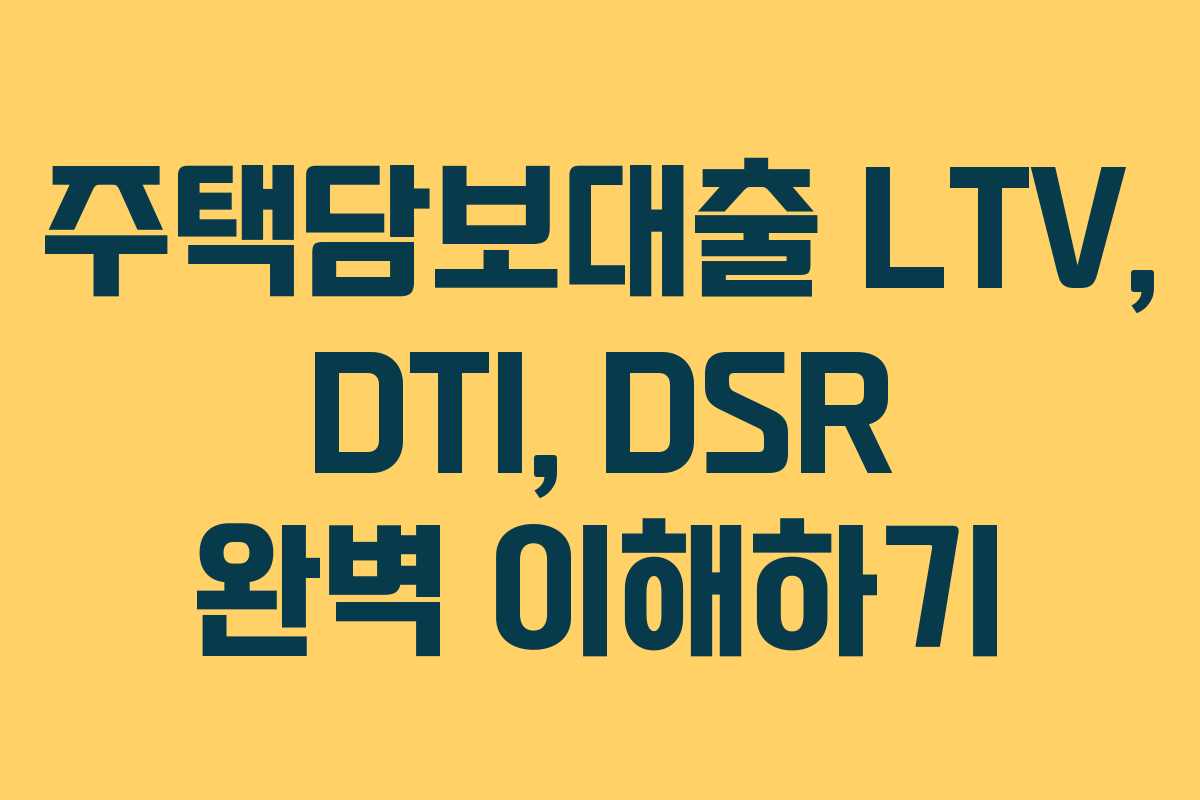 주택담보대출 LTV, DTI, DSR 완벽 이해하기