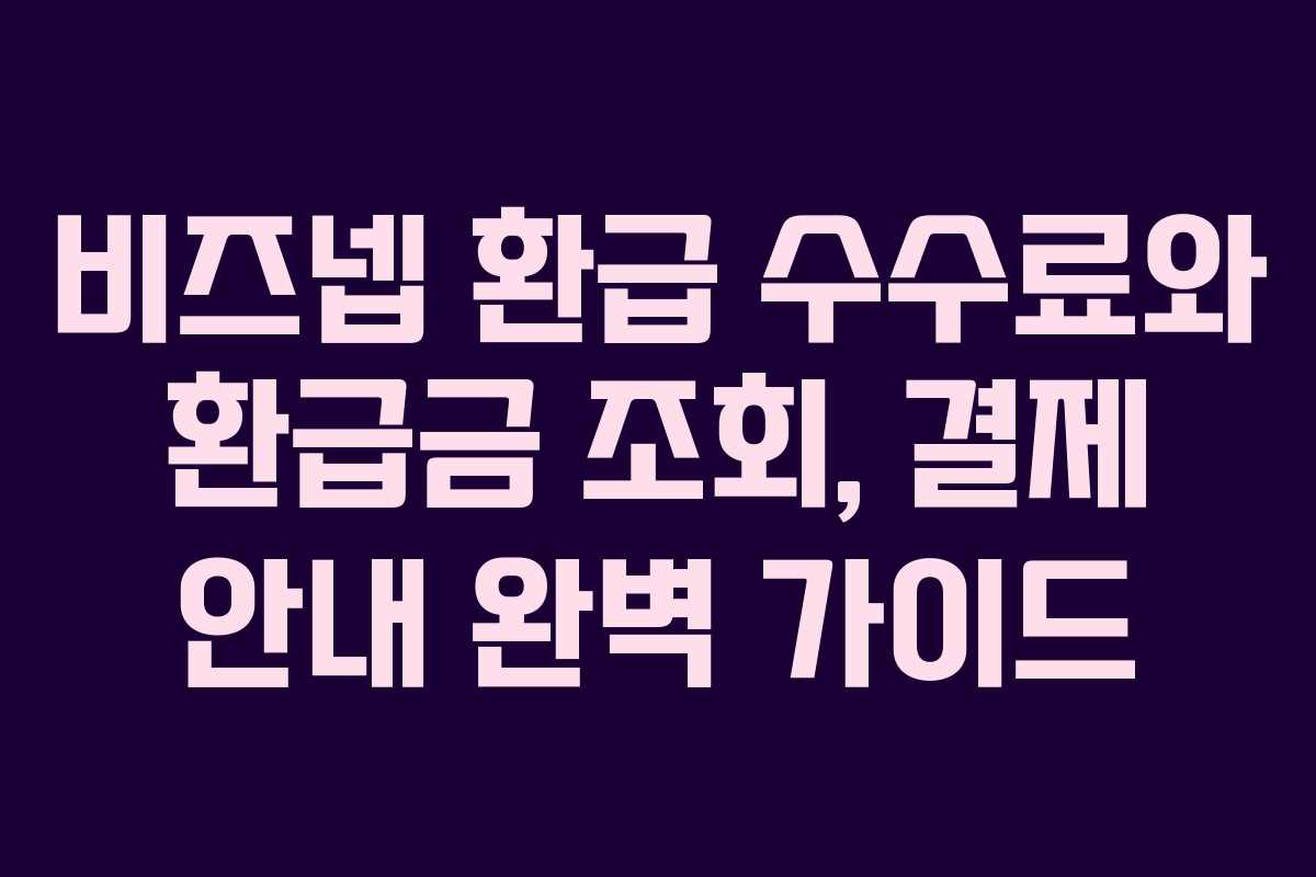 비즈넵 환급 수수료와 환급금 조회, 결제 안내 완벽 가이드