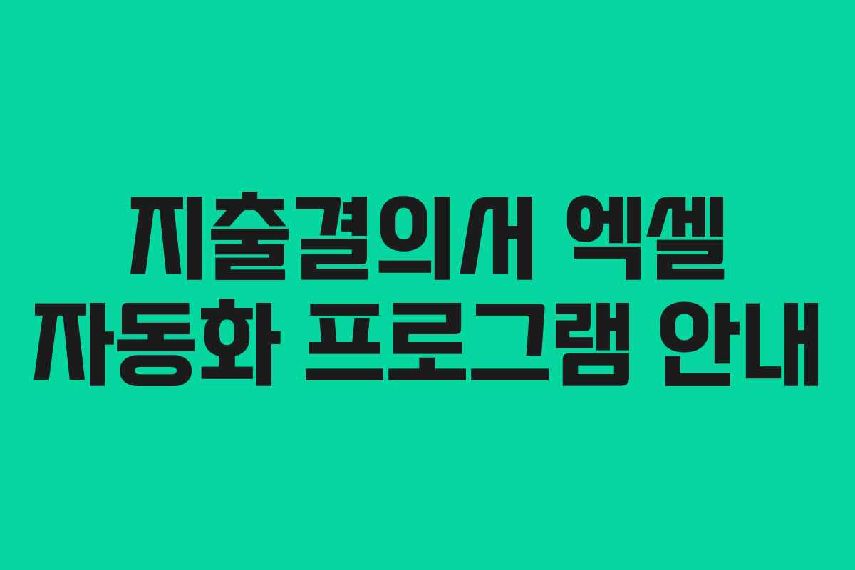 지출결의서 엑셀 자동화 프로그램 안내