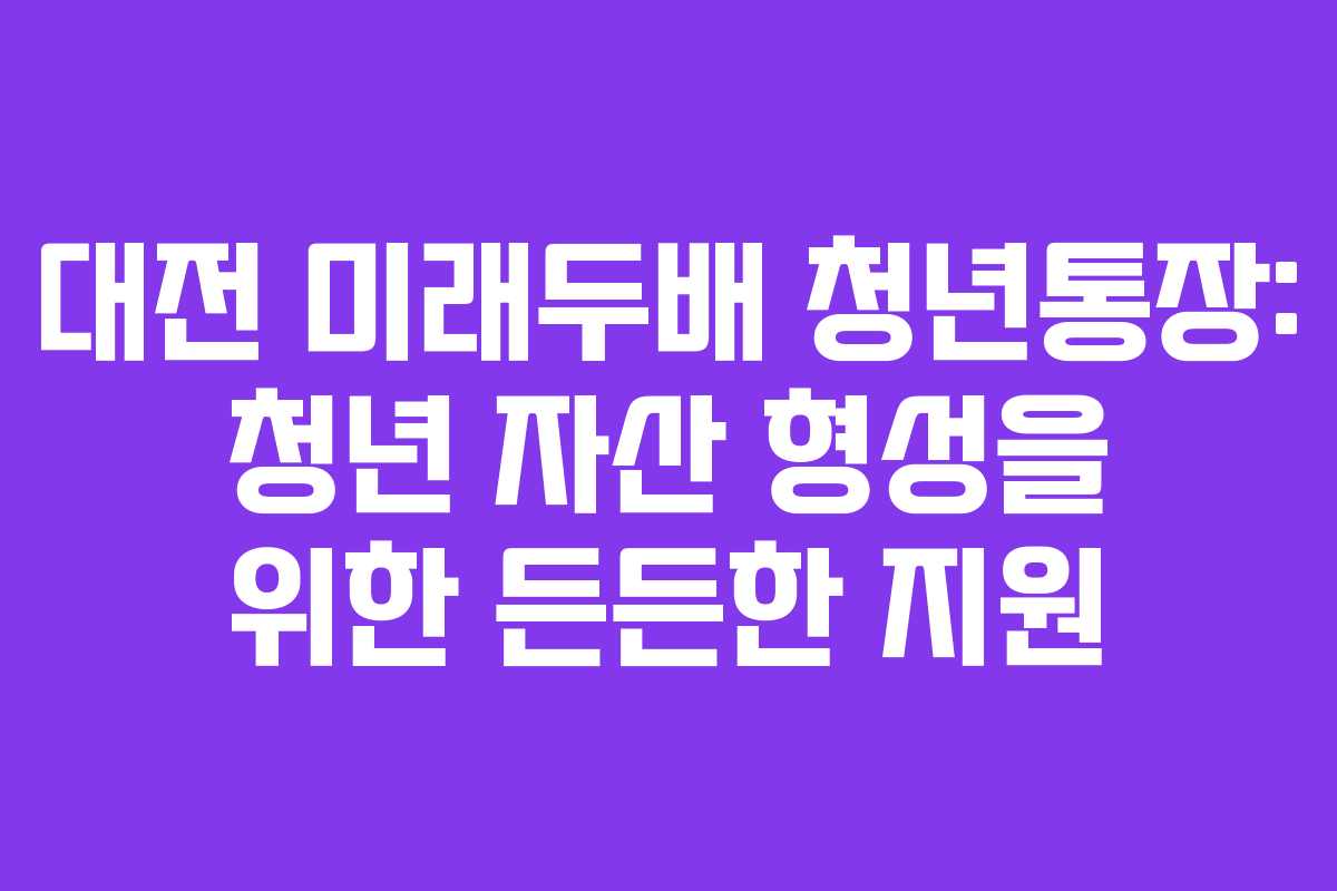 대전 미래두배 청년통장: 청년 자산 형성을 위한 든든한 지원