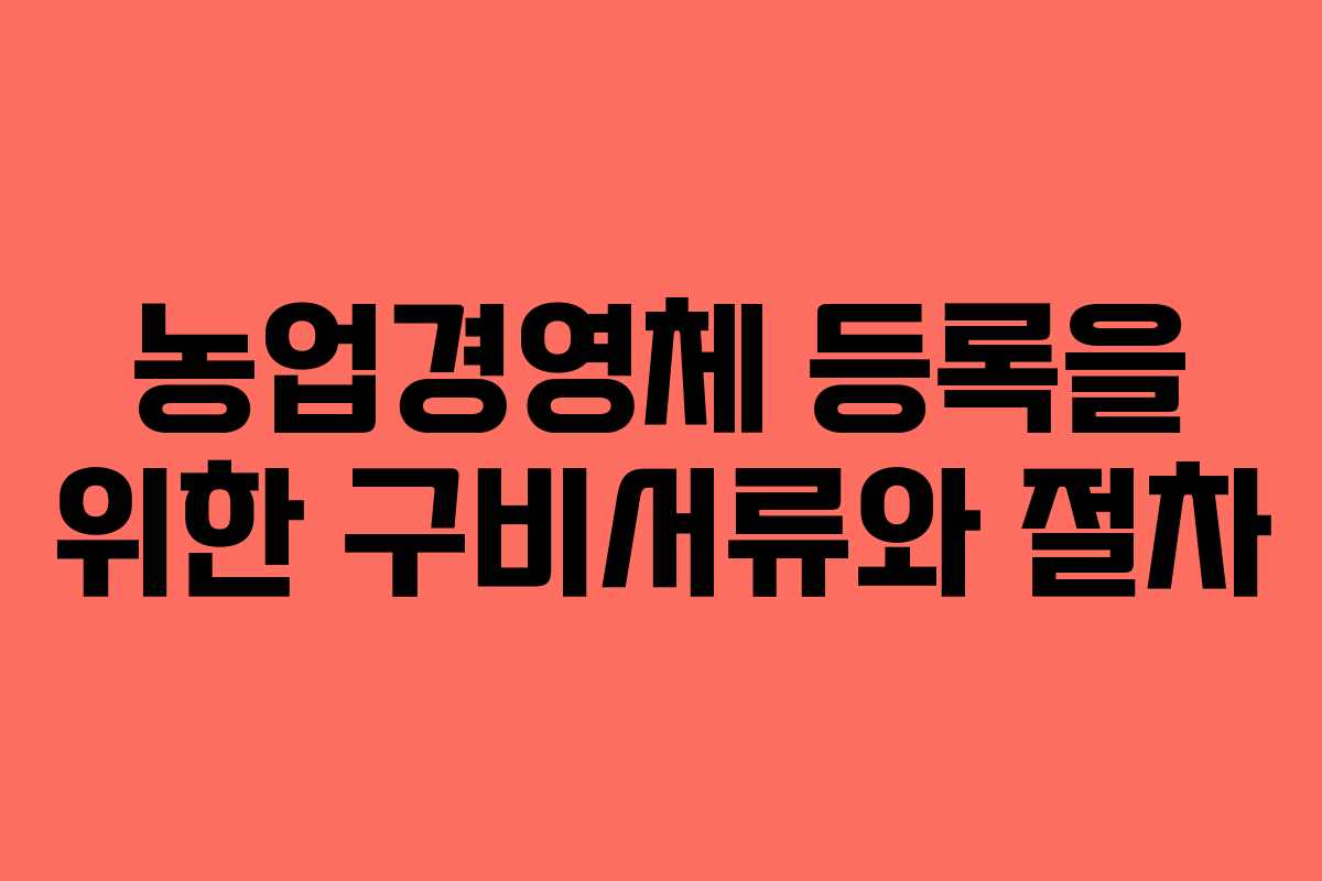 농업경영체 등록을 위한 구비서류와 절차