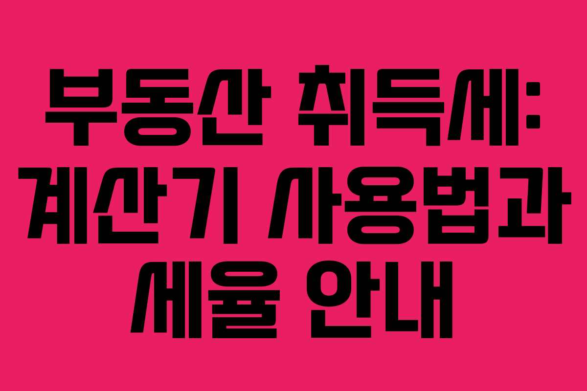 부동산 취득세: 계산기 사용법과 세율 안내