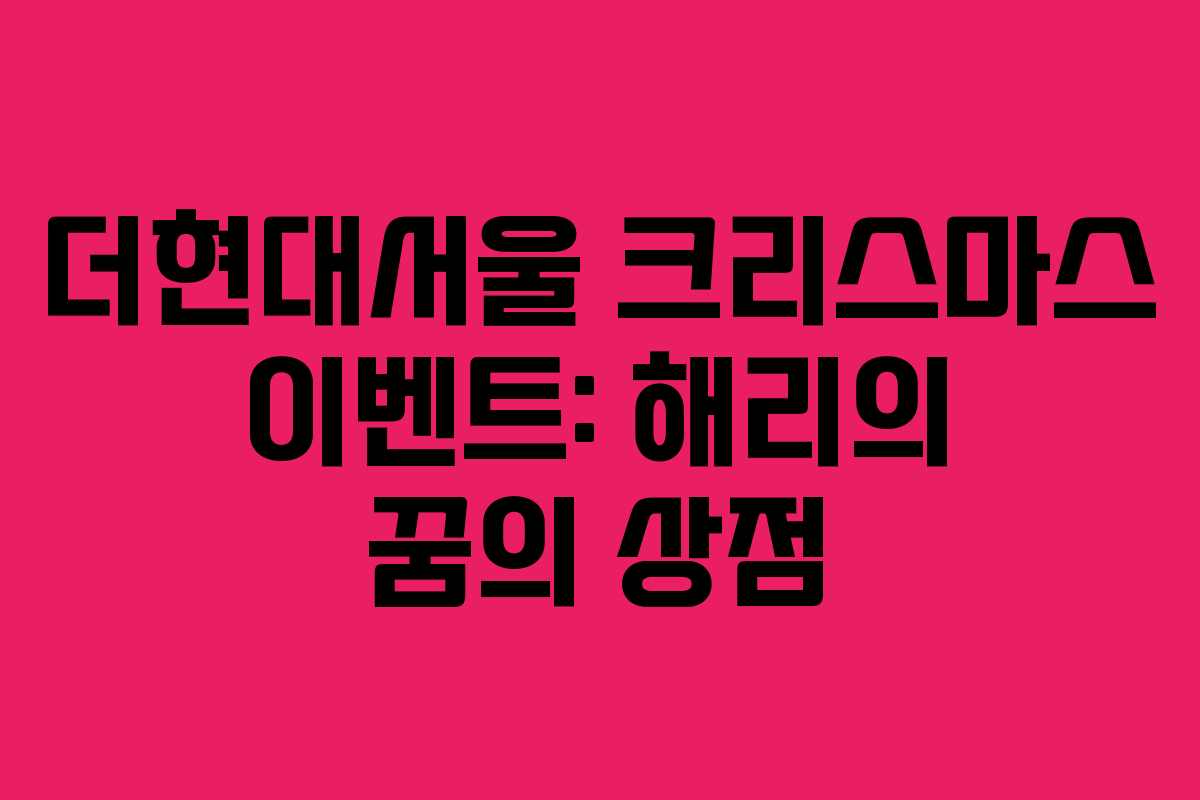 더현대서울 크리스마스 이벤트: 해리의 꿈의 상점