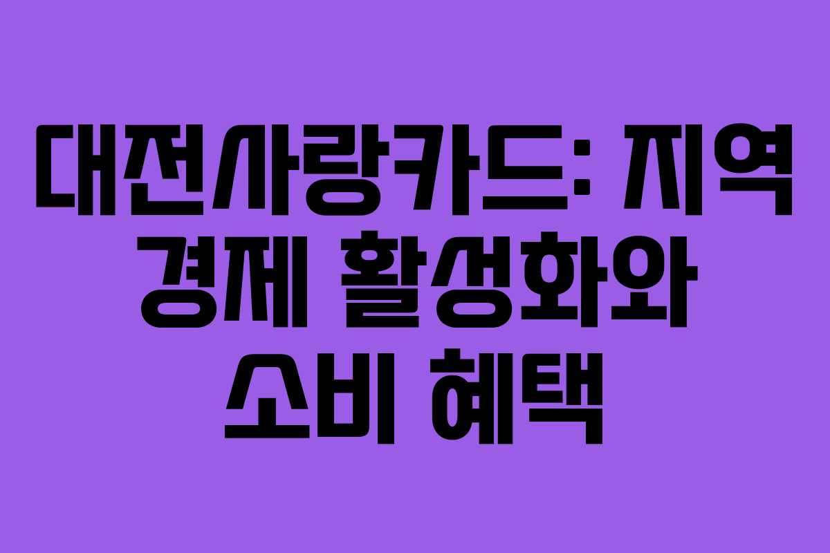 대전사랑카드: 지역 경제 활성화와 소비 혜택