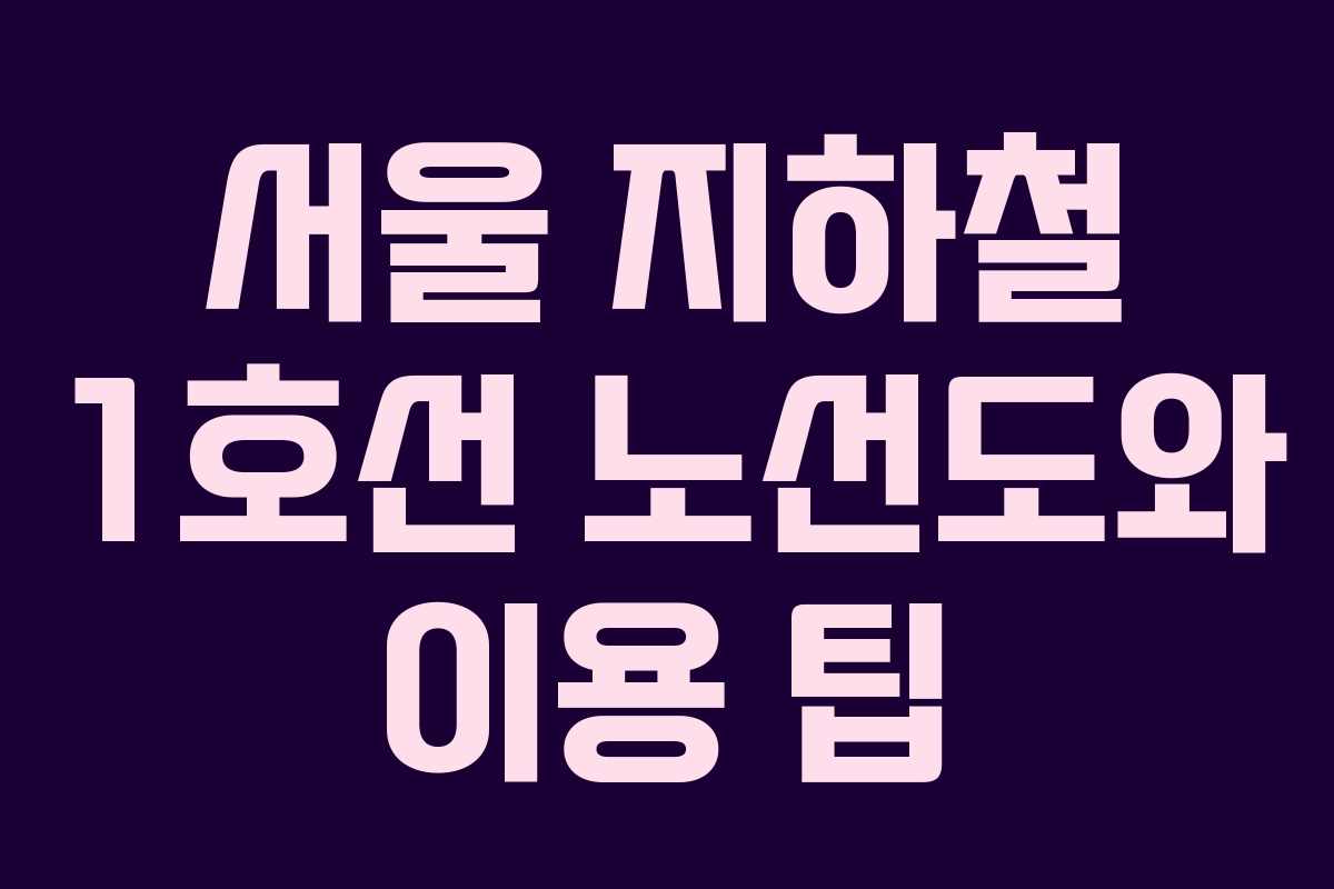 서울 지하철 1호선 노선도와 이용 팁