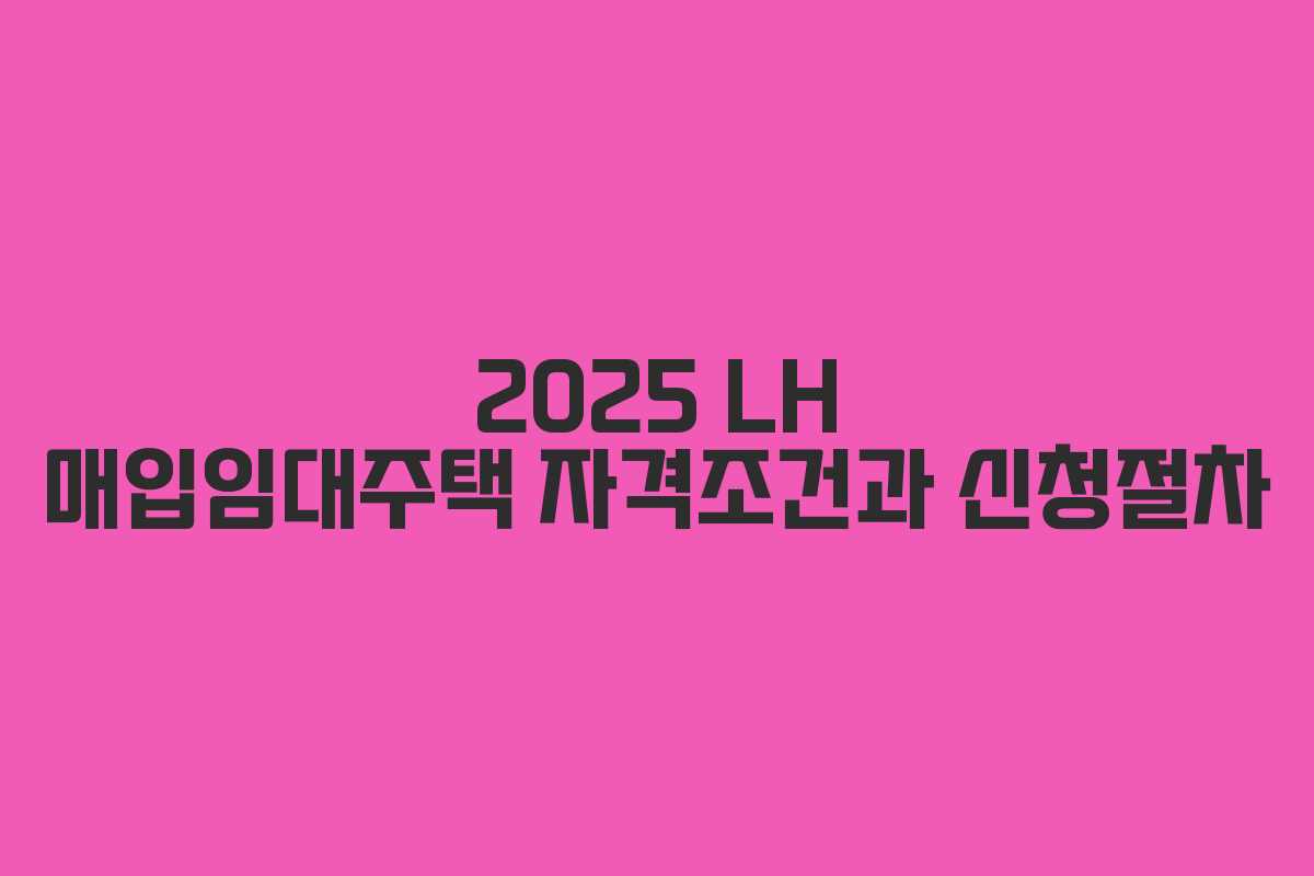 2025 LH 매입임대주택 자격조건과 신청절차