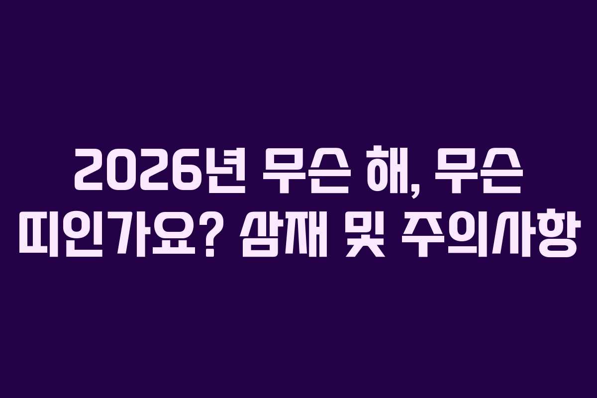 2026년 무슨 해, 무슨 띠인가요? 삼재 및 주의사항