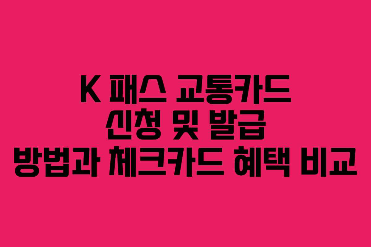 K 패스 교통카드 신청 및 발급 방법과 체크카드 혜택 비교