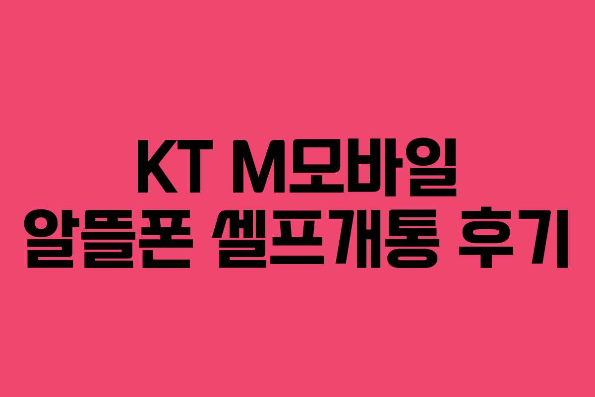 KT M모바일 알뜰폰 셀프개통 후기