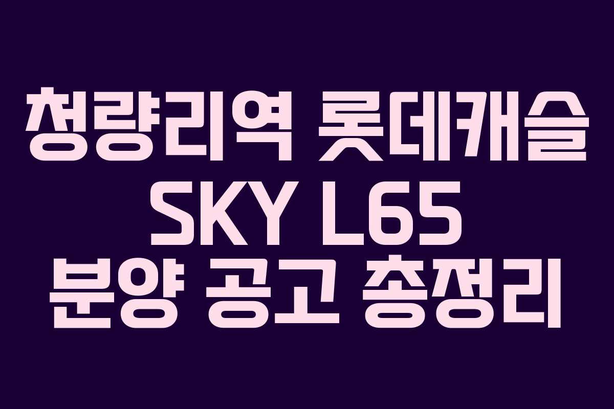 청량리역 롯데캐슬 SKY L65 분양 공고 총정리
