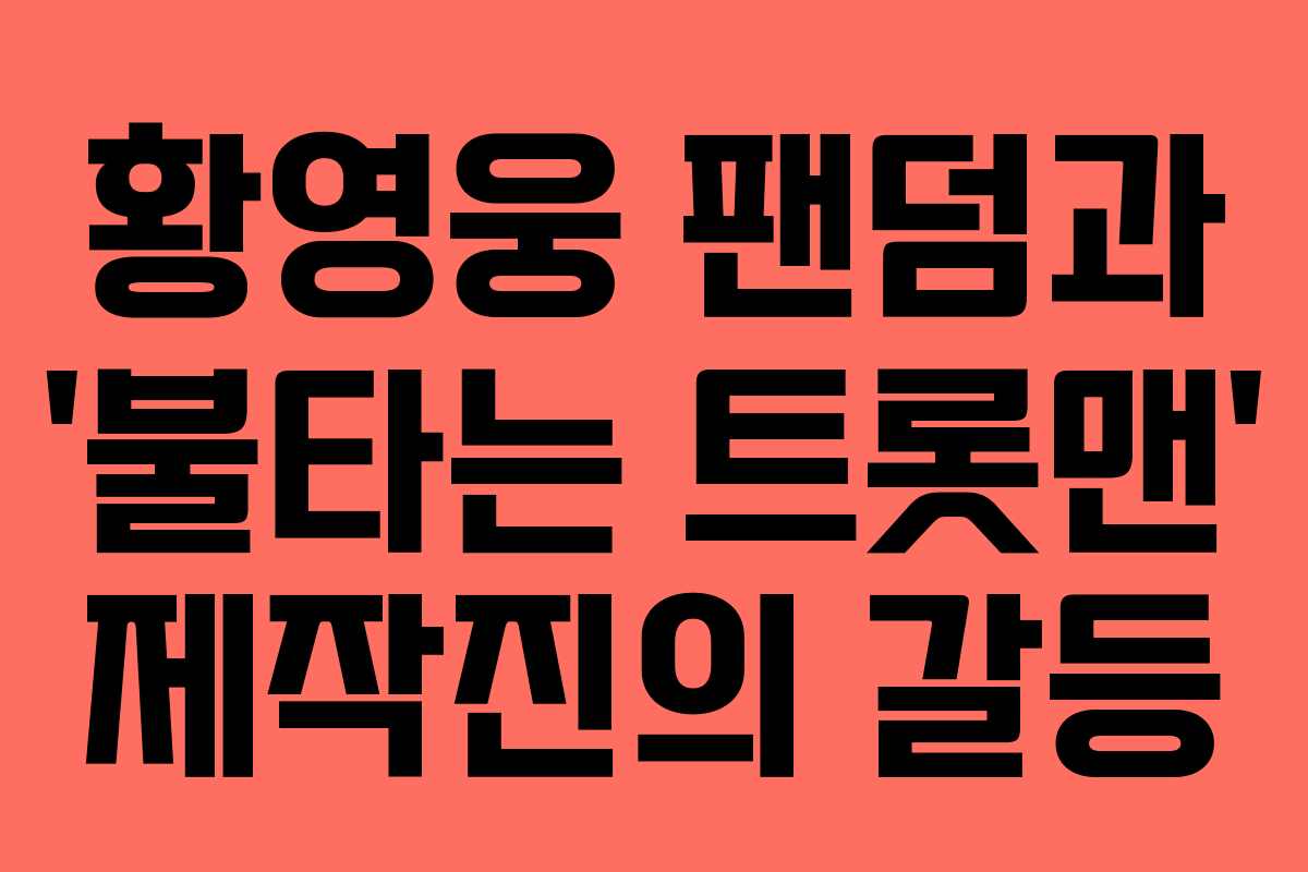 황영웅 팬덤과 '불타는 트롯맨' 제작진의 갈등