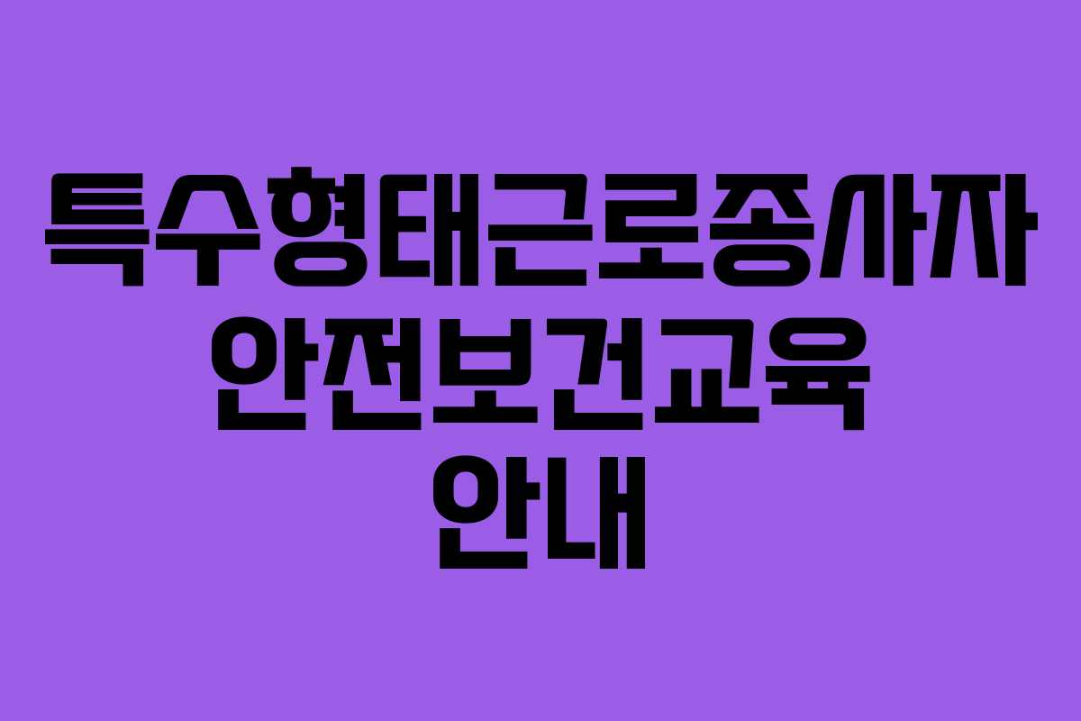 특수형태근로종사자 안전보건교육 안내