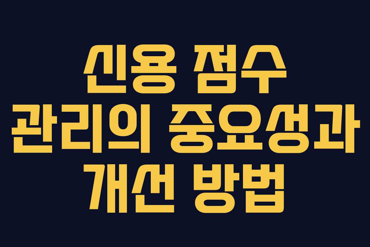 신용 점수 관리의 중요성과 개선 방법
