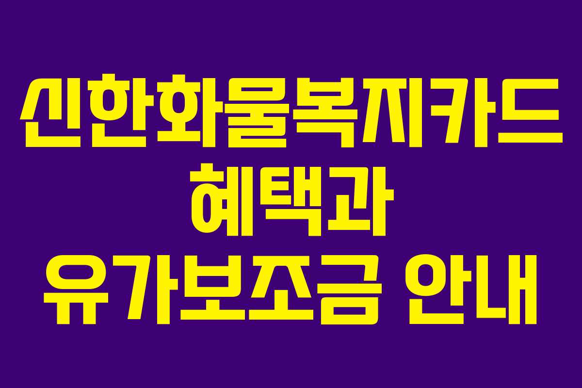 신한화물복지카드 혜택과 유가보조금 안내